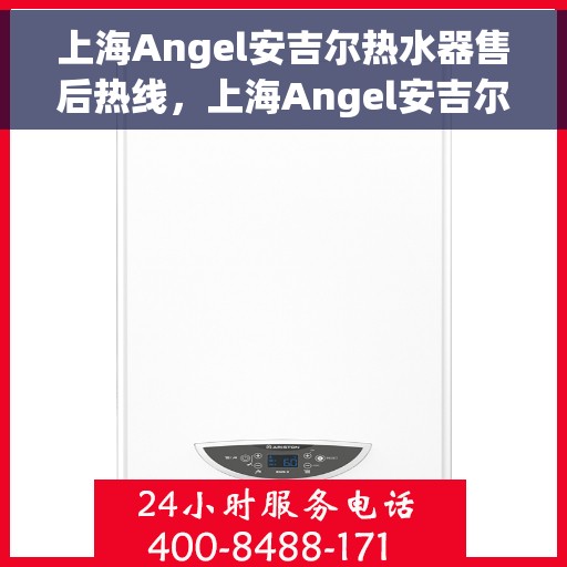 上海Angel安吉尔热水器售后热线，上海Angel安吉尔热水器售后服务热线，专业解决您的热水难题