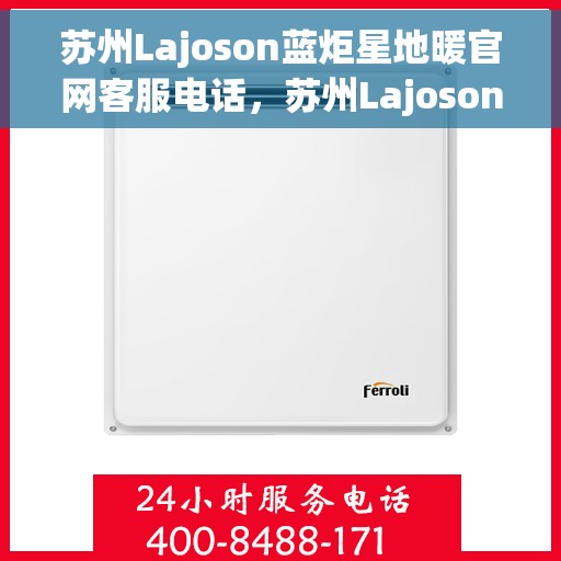 苏州Lajoson蓝炬星地暖官网客服电话，苏州Lajoson蓝炬星地暖官网客服热线电话查询