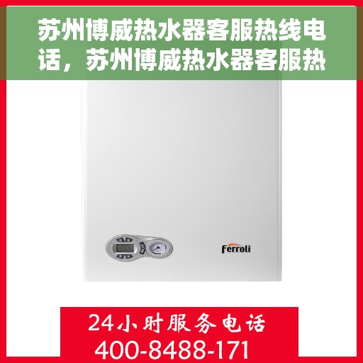 苏州博威热水器客服热线电话，苏州博威热水器客服热线详解，专业解答与贴心服务