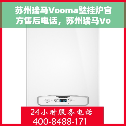 苏州瑞马Vooma壁挂炉官方售后电话，苏州瑞马Vooma壁挂炉售后服务热线及电话支持指南