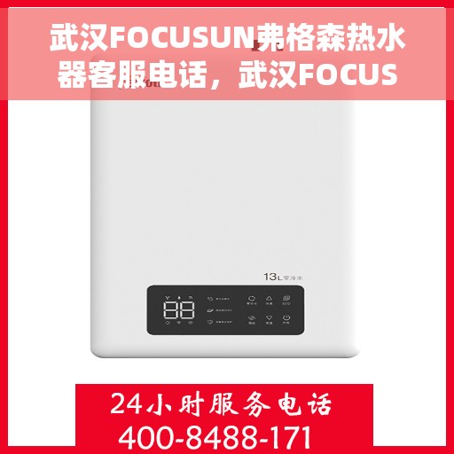 武汉FOCUSUN弗格森热水器客服电话，武汉FOCUSUN弗格森热水器客服热线及售后服务指南