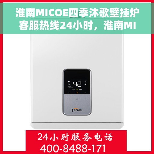 淮南MICOE四季沐歌壁挂炉客服热线24小时，淮南MICOE四季沐歌壁挂炉全天候客服热线，24小时在线服务