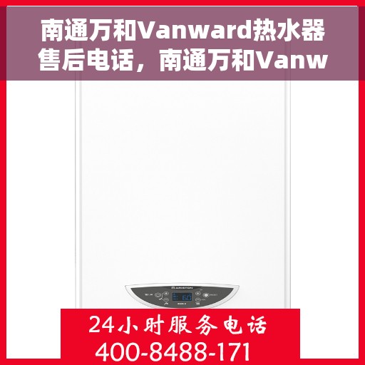 南通万和Vanward热水器售后电话，南通万和Vanward热水器售后服务热线及电话全解析