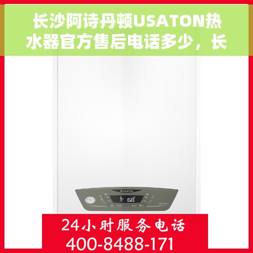 长沙阿诗丹顿USATON热水器官方售后电话多少，长沙阿诗丹顿USATON热水器售后电话及官方维修服务热线