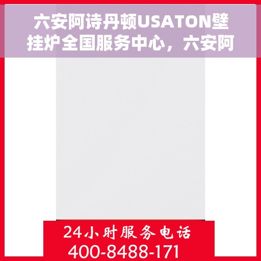 六安阿诗丹顿USATON壁挂炉全国服务中心，六安阿诗丹顿USATON壁挂炉全国服务中心，专业维修与贴心服务一体化