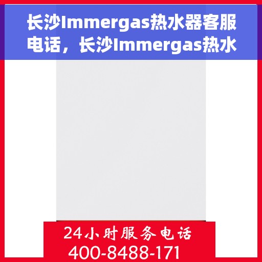 长沙Immergas热水器客服电话，长沙Immergas热水器客服热线及售后服务电话