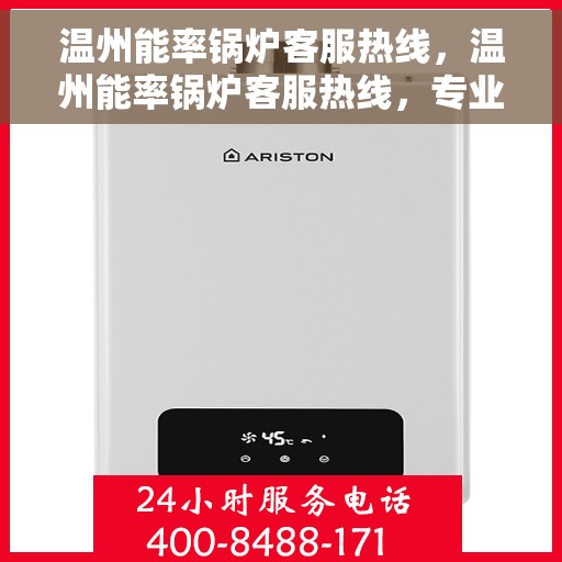 温州能率锅炉客服热线，温州能率锅炉客服热线，专业解答，贴心服务