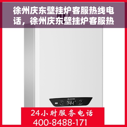 徐州庆东壁挂炉客服热线电话，徐州庆东壁挂炉客服热线全解析，专业解答，贴心服务！