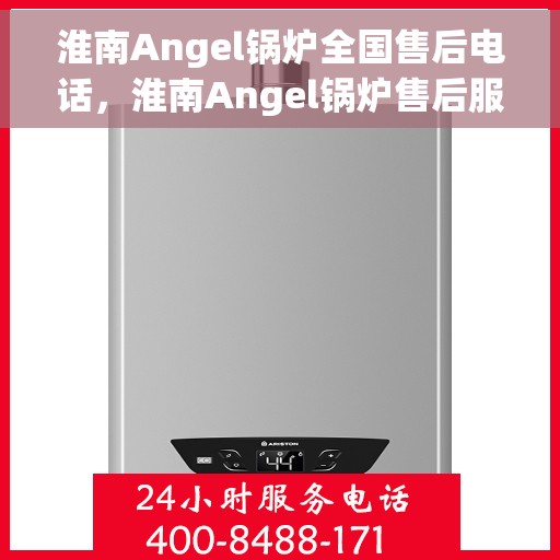 淮南Angel锅炉全国售后电话，淮南Angel锅炉售后服务热线及电话大全