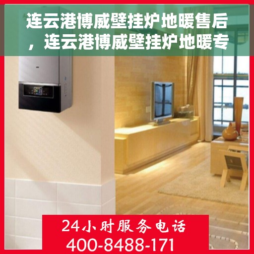 连云港博威壁挂炉地暖售后,连云港博威壁挂炉地暖专业售后服务团队,贴心保障您的温暖生活 连云港博威壁挂炉地暖售后,连云港博威壁挂炉地暖专业售后服务团队,贴心保障您的温暖生活