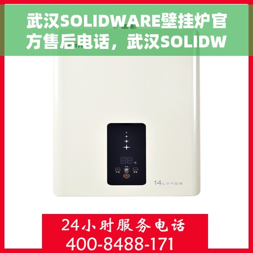 武汉SOLIDWARE壁挂炉官方售后电话，武汉SOLIDWARE壁挂炉售后电话官方服务热线及维修指南