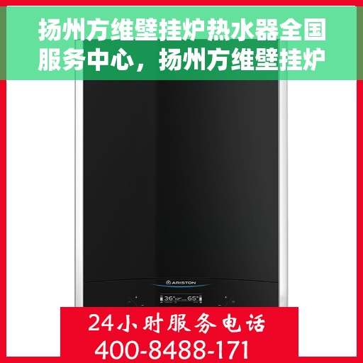 扬州方维壁挂炉热水器全国服务中心，扬州方维壁挂炉热水器全国售后服务中心，专业服务，温暖您的家