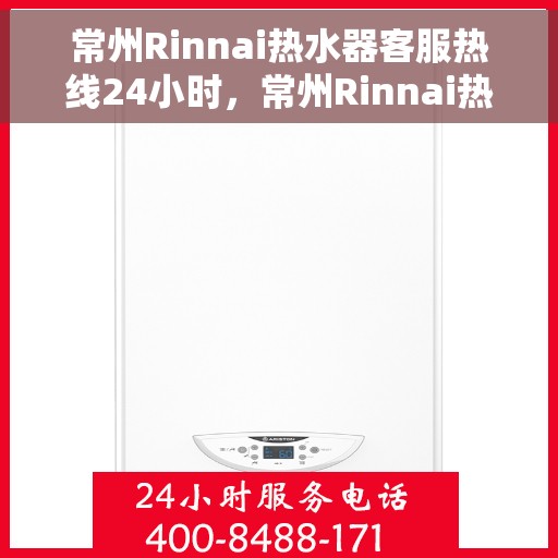 常州Rinnai热水器客服热线24小时，常州Rinnai热水器全天候客服热线，专业解答，温暖不间断