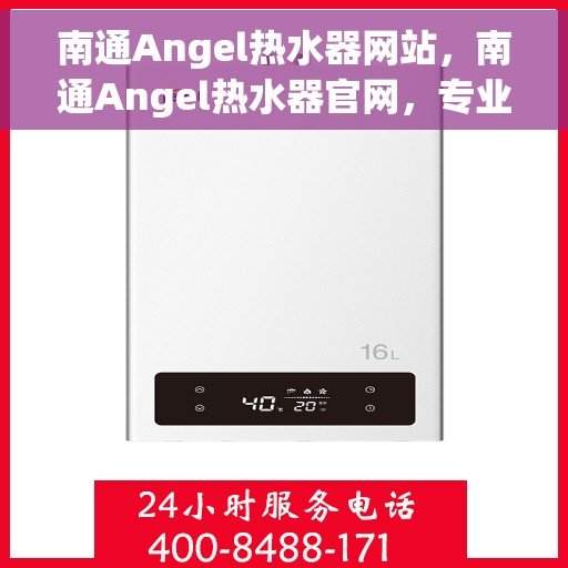 南通Angel热水器网站，南通Angel热水器官网，专业品质，智能生活的热水解决方案
