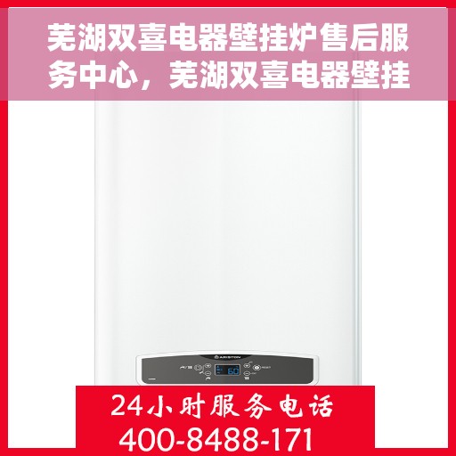 芜湖双喜电器壁挂炉售后服务中心，芜湖双喜电器壁挂炉售后服务中心，专业维修，贴心服务
