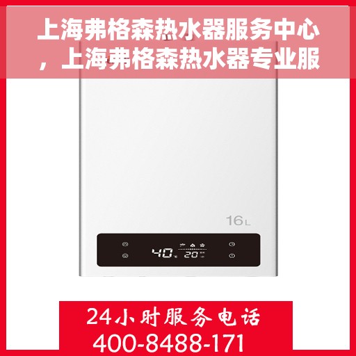 上海弗格森热水器服务中心,上海弗格森热水器专业服务中心,高效维修与优质服务 上海弗格森热水器服务中心,上海弗格森热水器专业服务中心,高效维修与优质服务