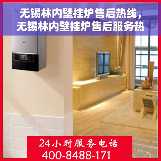 无锡林内壁挂炉售后热线，无锡林内壁挂炉售后服务热线及维修指南