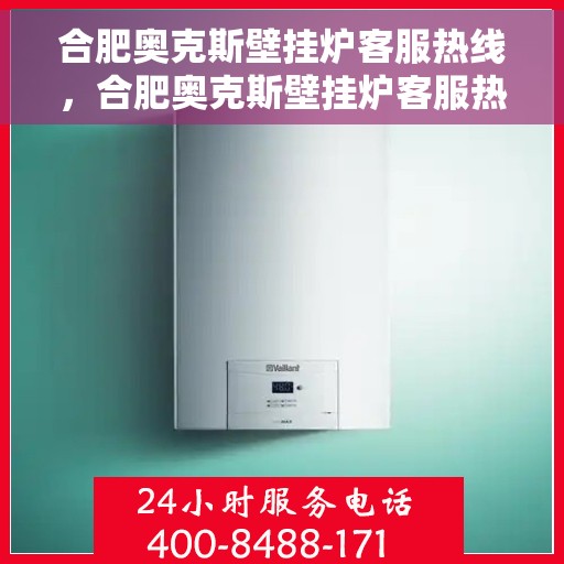合肥奥克斯壁挂炉客服热线，合肥奥克斯壁挂炉客服热线，专业解答，温暖您的生活