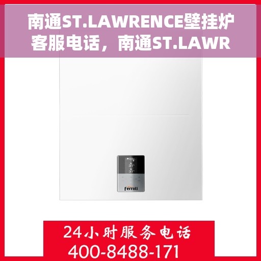 南通ST.LAWRENCE壁挂炉客服电话，南通ST.LAWRENCE壁挂炉客服热线及咨询服务中心服务指南