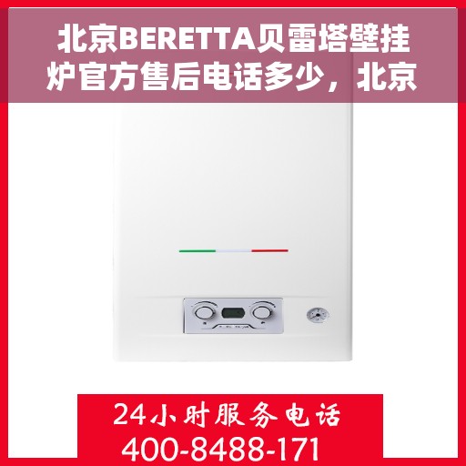北京BERETTA贝雷塔壁挂炉官方售后电话多少，北京BERETTA贝雷塔壁挂炉售后电话及维修服务指南