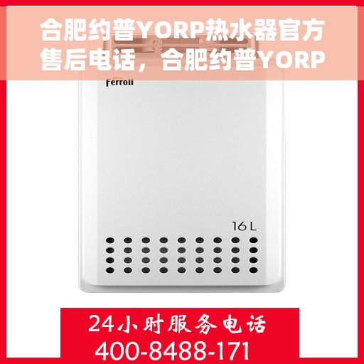 合肥约普YORP热水器官方售后电话，合肥约普YORP热水器售后电话及维修服务解析