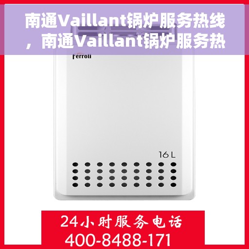 南通Vaillant锅炉服务热线，南通Vaillant锅炉服务热线，专业维修与支持团队，为您解决锅炉问题！