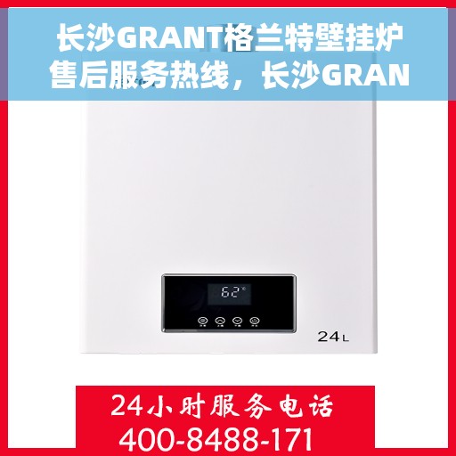 长沙GRANT格兰特壁挂炉售后服务热线，长沙GRANT格兰特壁挂炉售后服务热线，专业团队，贴心服务，为您解答疑问！