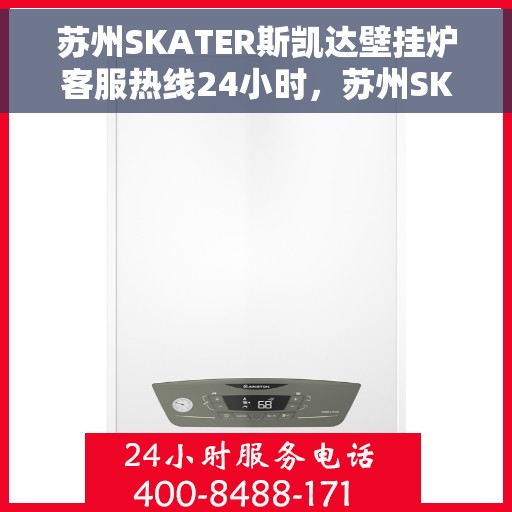 苏州SKATER斯凯达壁挂炉客服热线24小时，苏州SKATER斯凯达壁挂炉全天候客服热线，暖心服务不打烊