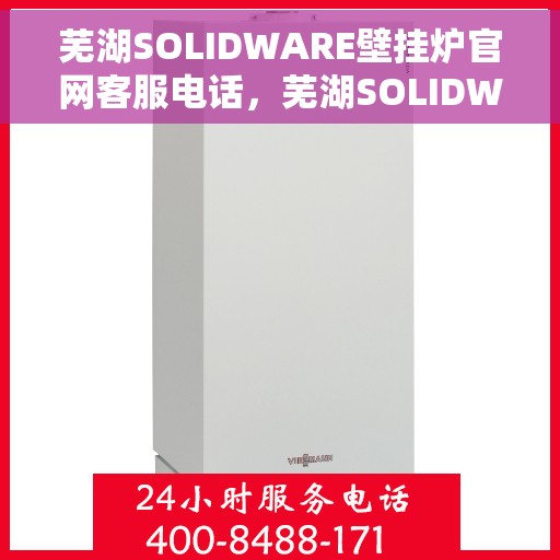 芜湖SOLIDWARE壁挂炉官网客服电话，芜湖SOLIDWARE壁挂炉官方客服热线及售后支持服务