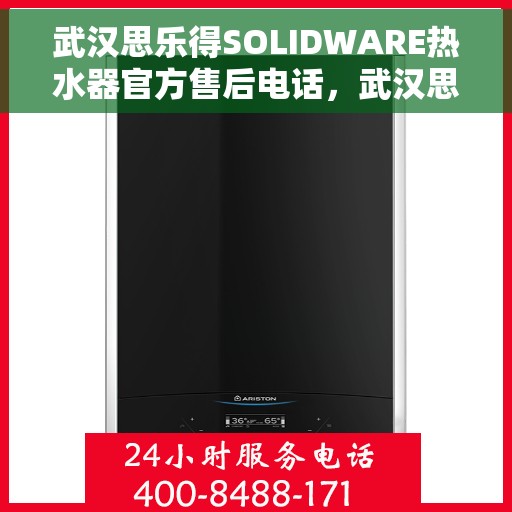 武汉思乐得SOLIDWARE热水器官方售后电话，武汉思乐得SOLIDWARE热水器售后官方联系电话