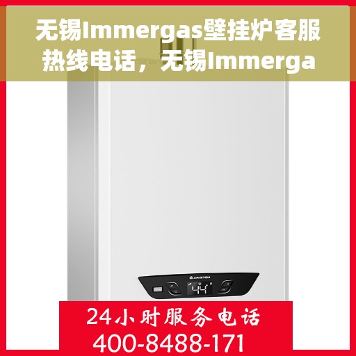 无锡Immergas壁挂炉客服热线电话，无锡Immergas壁挂炉客服热线电话，专业维修与售后支持团队为您服务。