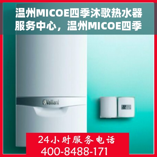 温州MICOE四季沐歌热水器服务中心，温州MICOE四季沐歌热水器服务专业团队，全方位一站式维修与安装体验
