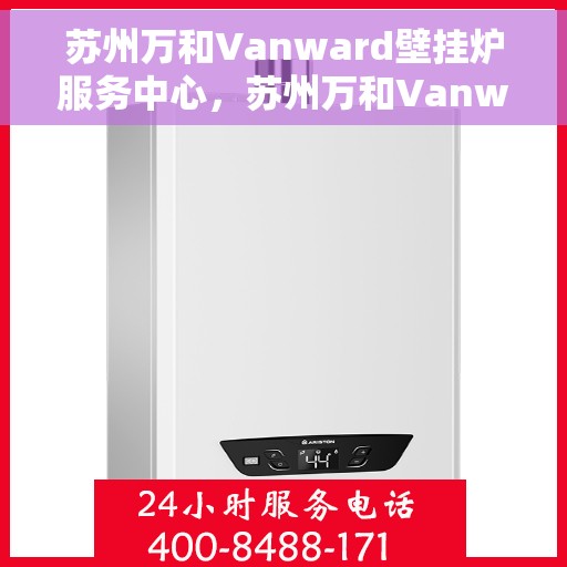 苏州万和Vanward壁挂炉服务中心，苏州万和Vanward壁挂炉专业服务中心