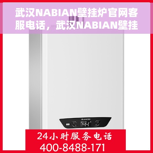 武汉NABIAN壁挂炉官网客服电话，武汉NABIAN壁挂炉官网客服热线及售后支持服务指南