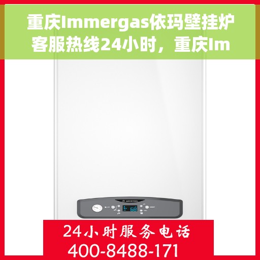 重庆Immergas依玛壁挂炉客服热线24小时，重庆Immergas依玛壁挂炉全天候客服热线支持