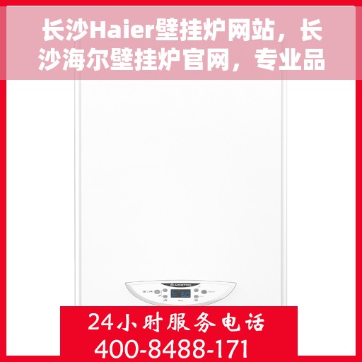 长沙Haier壁挂炉网站，长沙海尔壁挂炉官网，专业品质，智能温暖您的家
