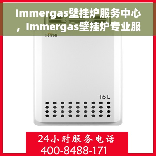 Immergas壁挂炉服务中心，Immergas壁挂炉专业服务中心，全方位服务，温暖您的家