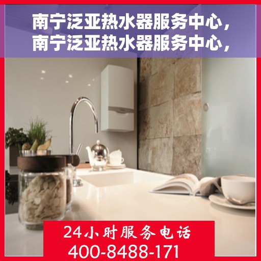 南宁泛亚热水器服务中心，南宁泛亚热水器服务中心，专业维修与优质服务并重