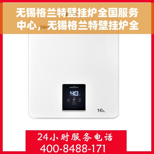 无锡格兰特壁挂炉全国服务中心，无锡格兰特壁挂炉全国服务中心，专业维修与贴心服务一体化平台