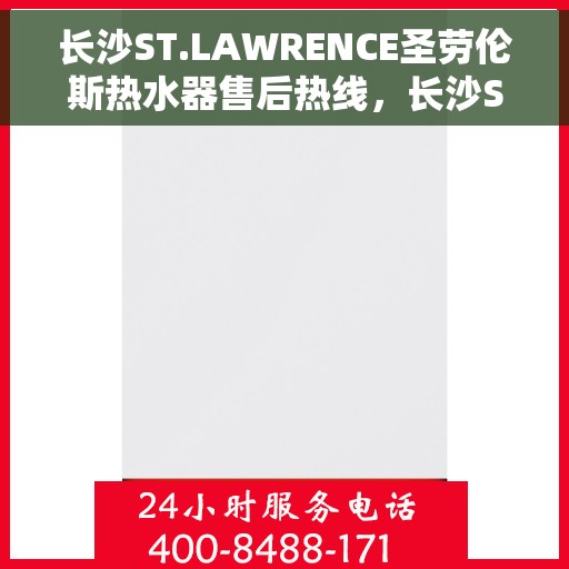 长沙ST.LAWRENCE圣劳伦斯热水器售后热线,长沙ST.LAWRENCE圣劳伦斯热水器售后热线服务指南 长沙ST.LAWRENCE圣劳伦斯热水器售后热线,长沙ST.LAWRENCE圣劳伦斯热水器售后热线服务指南