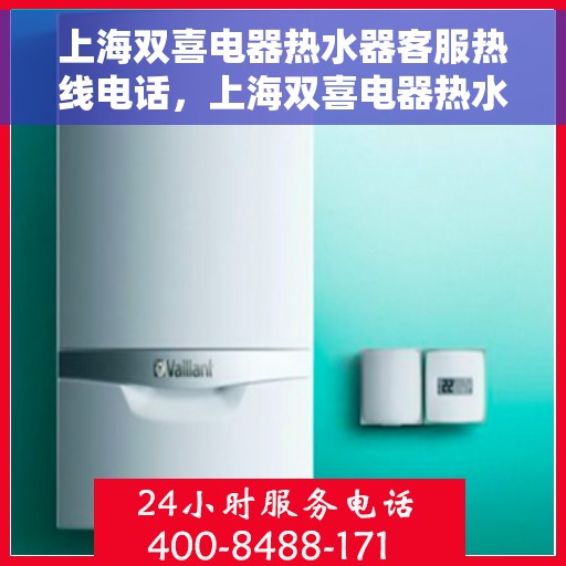 上海双喜电器热水器客服热线电话，上海双喜电器热水器客服热线电话一览，专业解答您的疑问，贴心服务每一天