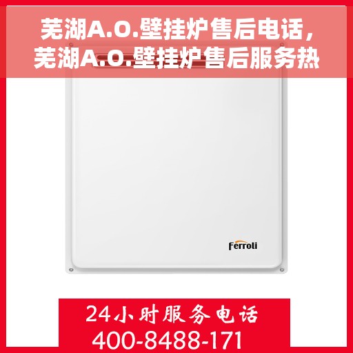 芜湖A.O.壁挂炉售后电话，芜湖A.O.壁挂炉售后服务热线及电话全攻略