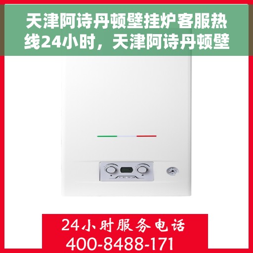 天津阿诗丹顿壁挂炉客服热线24小时，天津阿诗丹顿壁挂炉全天候客服热线支持
