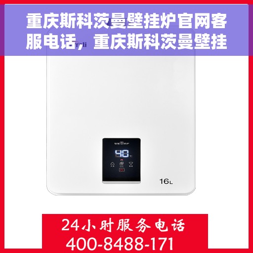 重庆斯科茨曼壁挂炉官网客服电话，重庆斯科茨曼壁挂炉官网客服热线及售后维修电话查询