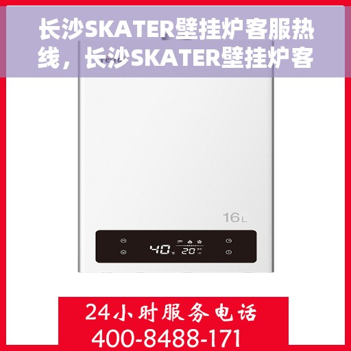 长沙SKATER壁挂炉客服热线，长沙SKATER壁挂炉客服热线，专业解答，温暖您的家