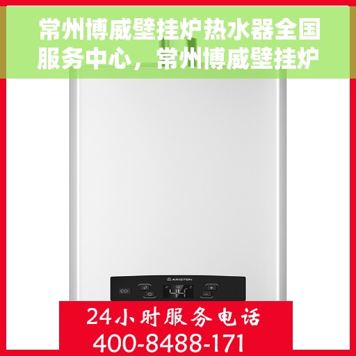 常州博威壁挂炉热水器全国服务中心，常州博威壁挂炉热水器一站式全国服务中心