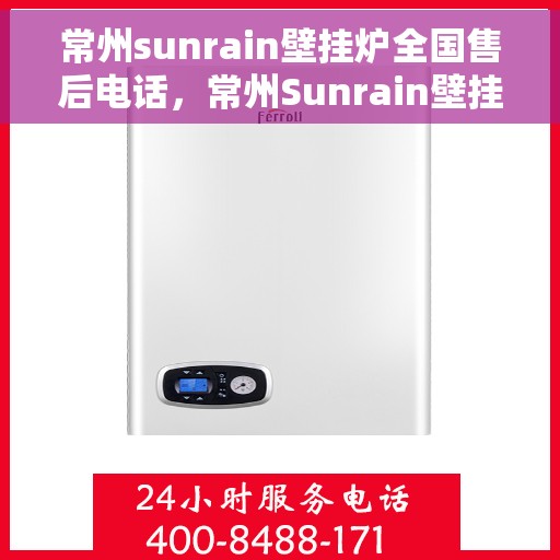 常州sunrain壁挂炉全国售后电话，常州Sunrain壁挂炉售后服务热线及全国维修电话汇总