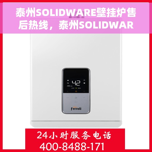 泰州SOLIDWARE壁挂炉售后热线，泰州SOLIDWARE壁挂炉售后服务热线，专业解决您的壁挂炉问题