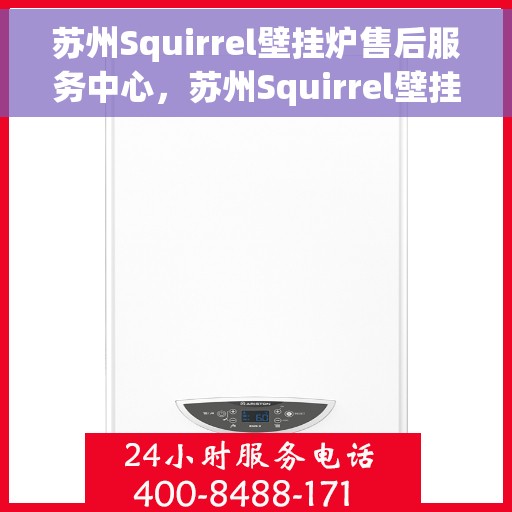 苏州Squirrel壁挂炉售后服务中心，苏州Squirrel壁挂炉售后服务中心，专业维修与贴心服务