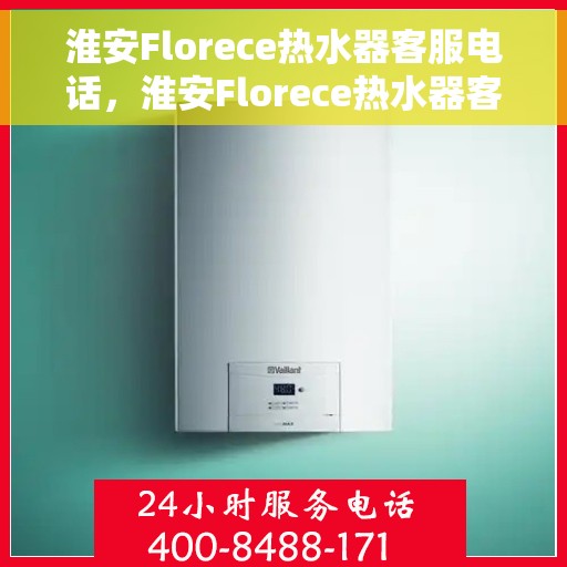 淮安Florece热水器客服电话,淮安Florece热水器客服热线及售后服务电话 淮安Florece热水器客服电话,淮安Florece热水器客服热线及售后服务电话